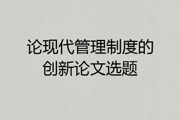 论现代管理制度的创新论文选题