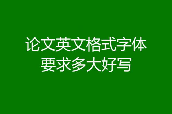 论文英文格式字体要求多大好写