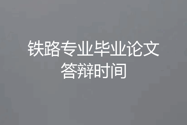 铁路专业毕业论文答辩时间