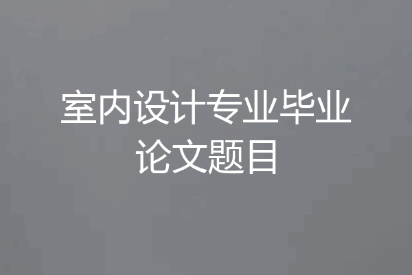 室内设计专业毕业论文题目