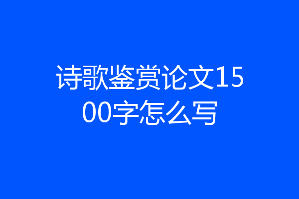 诗歌鉴赏论文1500字怎么写