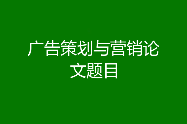 广告策划与营销论文题目