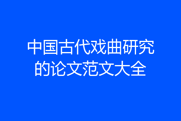 中国古代戏曲研究的论文范文大全