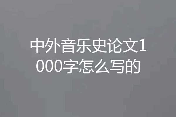 中外音乐史论文1000字怎么写的
