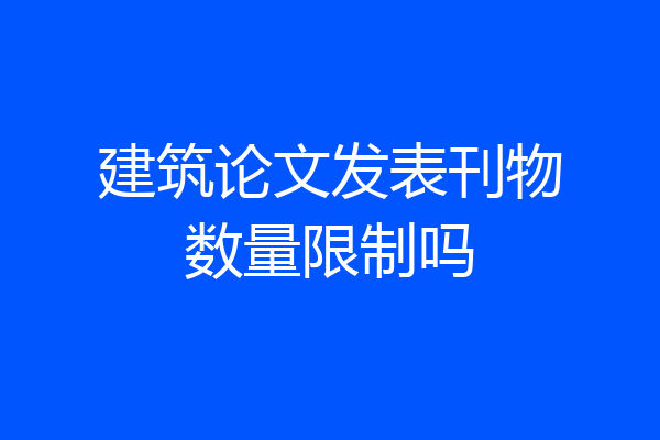 建筑论文发表刊物数量限制吗