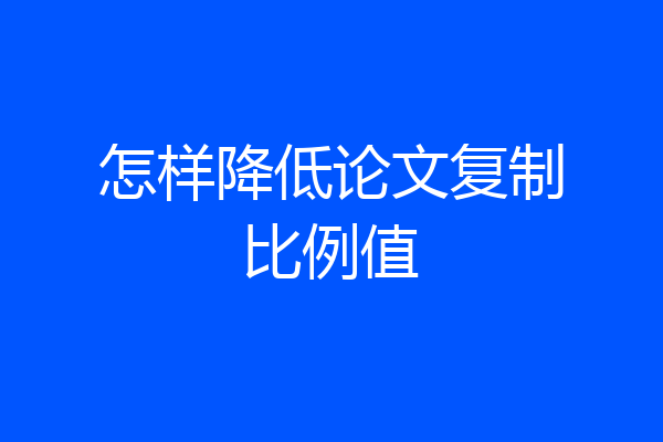 怎样降低论文复制比例值