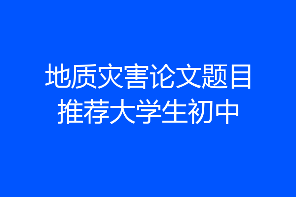 地质灾害论文题目推荐大学生初中