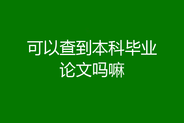 可以查到本科毕业论文吗嘛