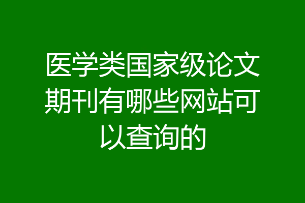 医学类国家级论文期刊有哪些网站可以查询的