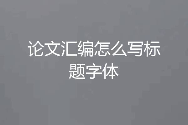 论文汇编怎么写标题字体