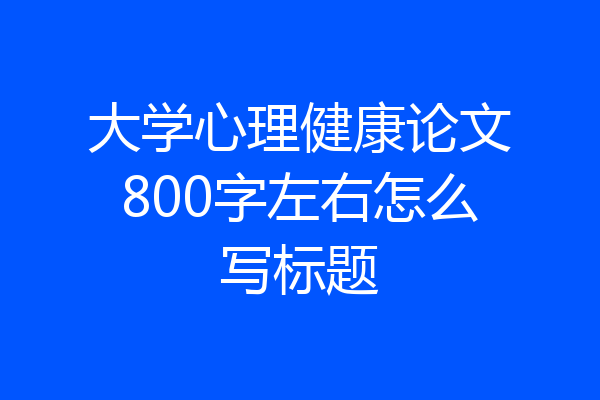 大学心理健康论文800字左右怎么写标题