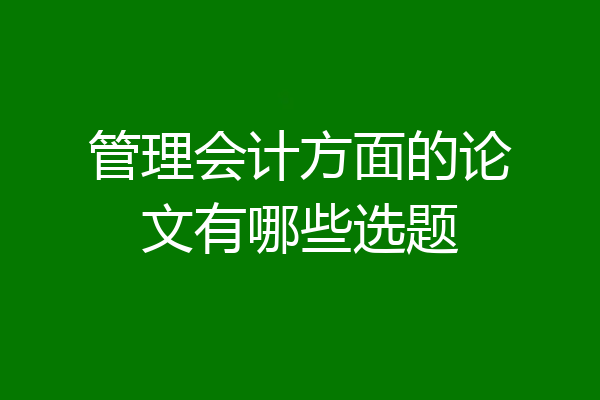 管理会计方面的论文有哪些选题