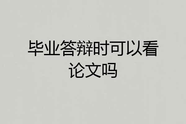 毕业答辩时可以看论文吗