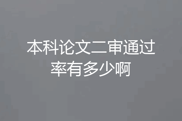 本科论文二审通过率有多少啊
