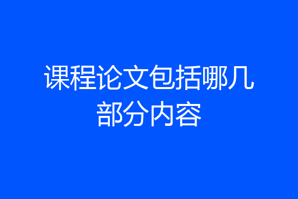 课程论文包括哪几部分内容
