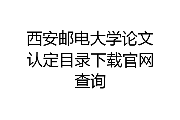 西安邮电大学论文认定目录下载官网查询