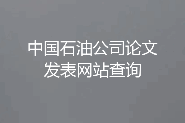 中国石油公司论文发表网站查询