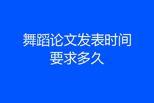舞蹈论文发表时间要求多久