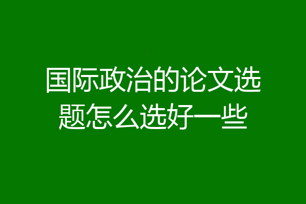 国际政治的论文选题怎么选好一些