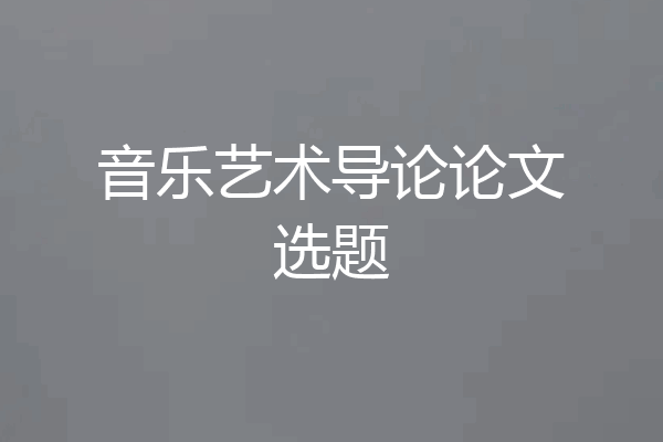音乐艺术导论论文选题