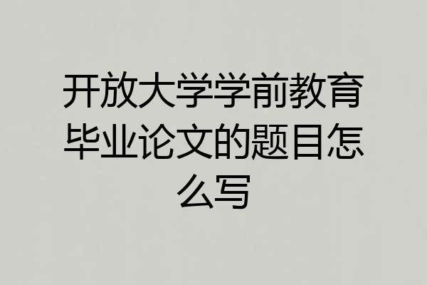 开放大学学前教育毕业论文的题目怎么写
