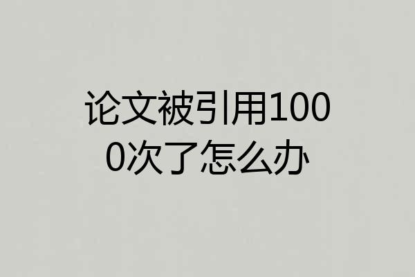 论文被引用1000次了怎么办
