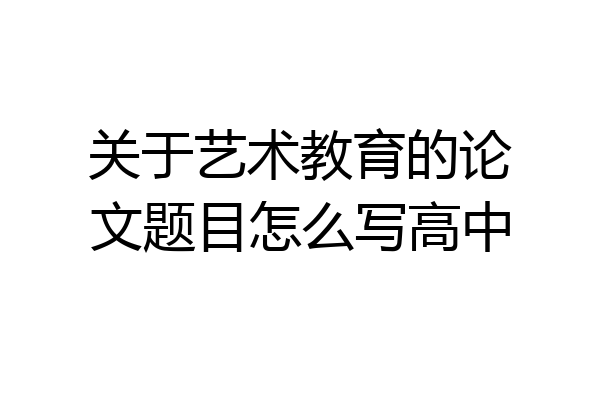 关于艺术教育的论文题目怎么写高中