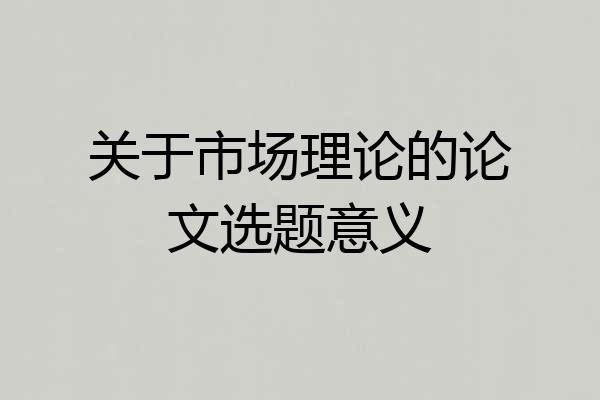 关于市场理论的论文选题意义