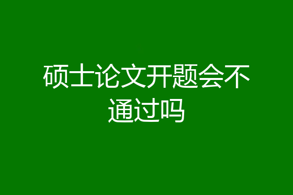 硕士论文开题会不通过吗