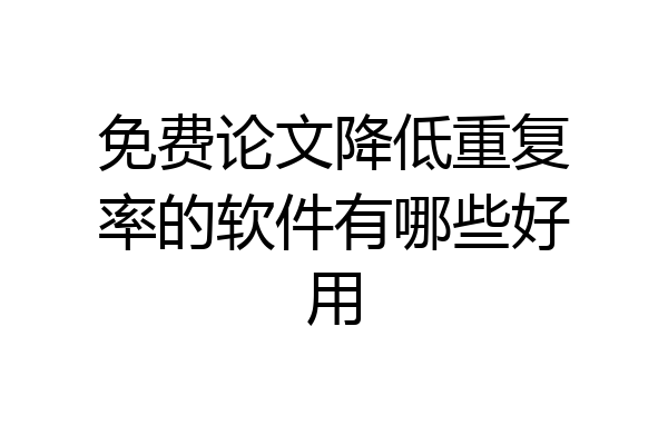 免费论文降低重复率的软件有哪些好用