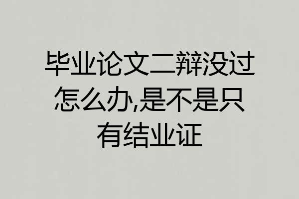 毕业论文二辩没过怎么办,是不是只有结业证