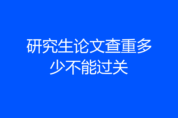 研究生论文查重多少不能过关