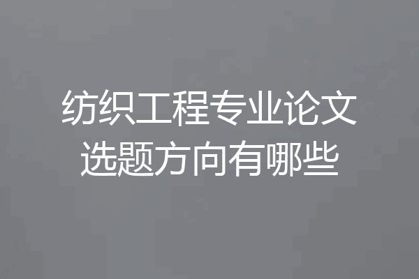 纺织工程专业论文选题方向有哪些