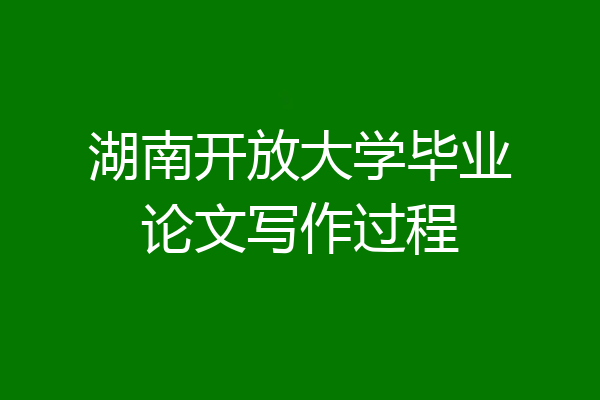 湖南开放大学毕业论文写作过程