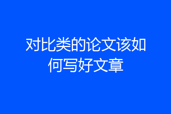 对比类的论文该如何写好文章