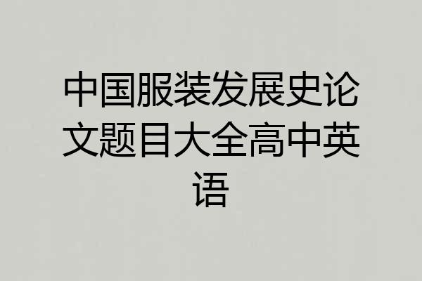 中国服装发展史论文题目大全高中英语