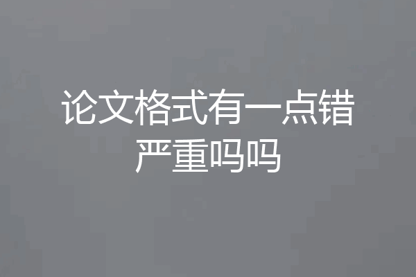 论文格式有一点错严重吗吗