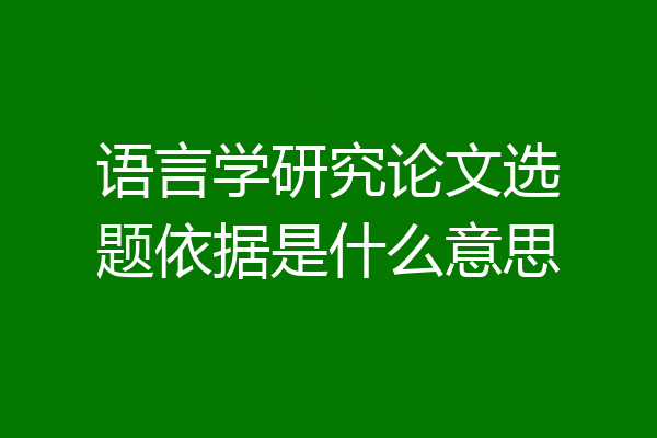 语言学研究论文选题依据是什么意思