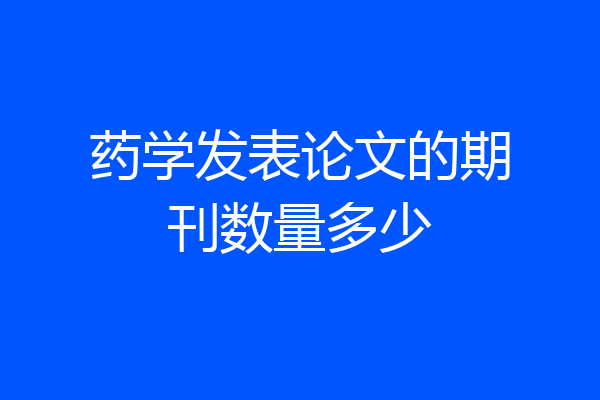 药学发表论文的期刊数量多少
