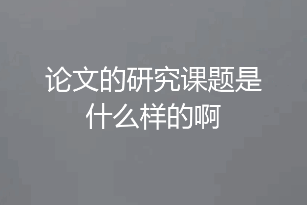 论文的研究课题是什么样的啊