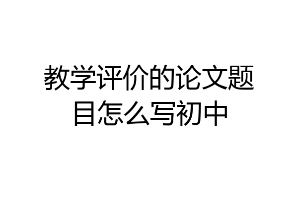 教学评价的论文题目怎么写初中