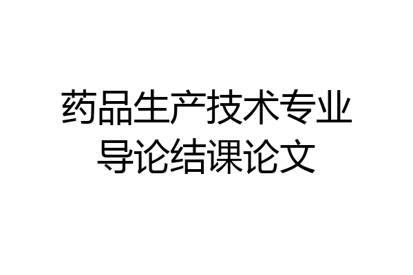 药品生产技术专业导论结课论文