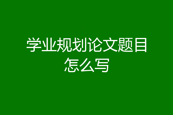 学业规划论文题目怎么写