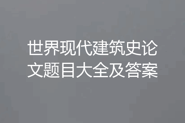 世界现代建筑史论文题目大全及答案