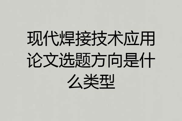 现代焊接技术应用论文选题方向是什么类型