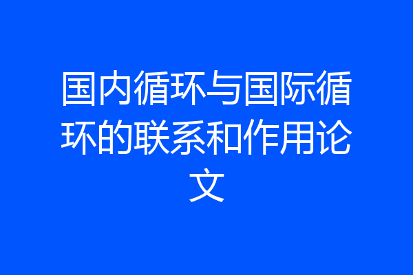 国内循环与国际循环的联系和作用论文