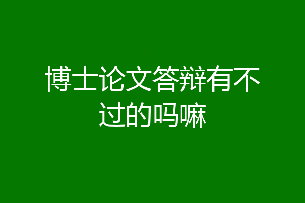 博士论文答辩有不过的吗嘛