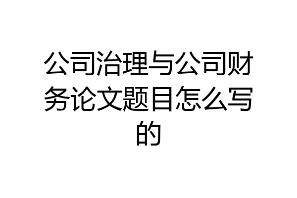公司治理与公司财务论文题目怎么写的