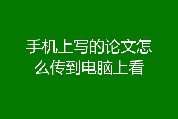 手机上写的论文怎么传到电脑上看