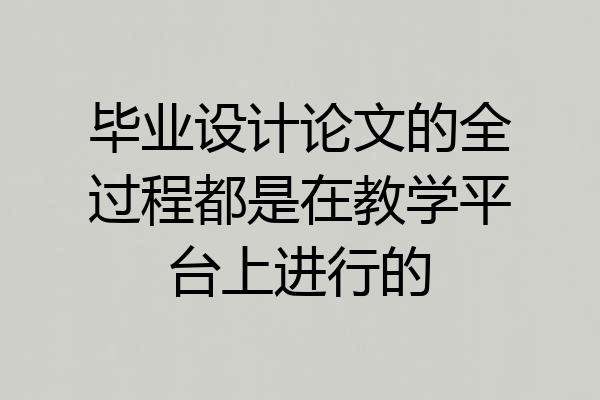 毕业设计论文的全过程都是在教学平台上进行的